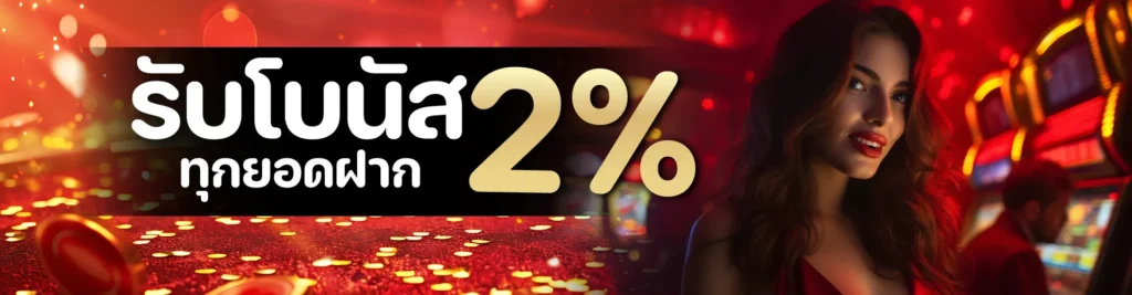 รับโบนัส 2% ทุกยอดฝาก